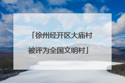 徐州经开区大庙村被评为全国文明村