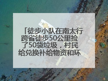 徒步小队在南太行跨省徒步50公里捡了50袋垃圾，村民给兑换补给物资和环保卫士勋章