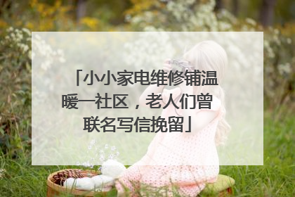 小小家电维修铺温暖一社区，老人们曾联名写信挽留