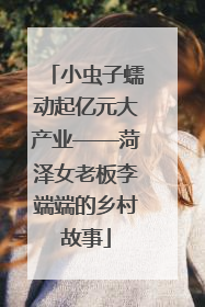小虫子蠕动起亿元大产业——菏泽女老板李端端的乡村故事