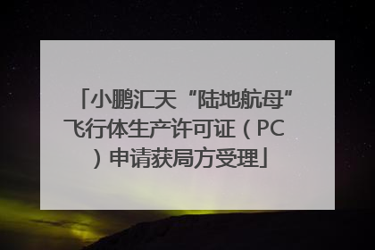 小鹏汇天“陆地航母”飞行体生产许可证（PC）申请获局方受理