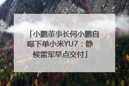 小鹏董事长何小鹏自曝下单小米YU7：静候雷军早点交付