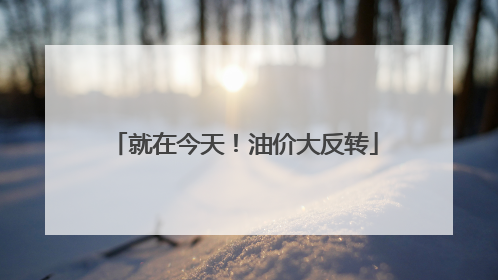 就在今天！油价大反转