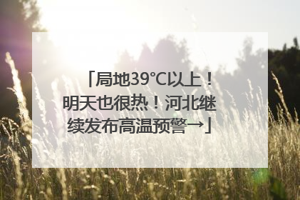 局地39℃以上！明天也很热！河北继续发布高温预警→