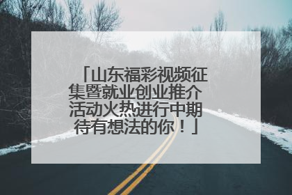 山东福彩视频征集暨就业创业推介活动火热进行中期待有想法的你！