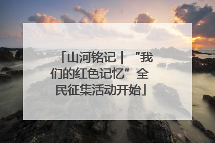 山河铭记｜“我们的红色记忆”全民征集活动开始