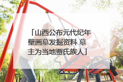 山西公布元代纪年壁画墓发掘资料 墓主为当地贾氏族人