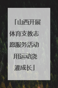 山西开展体育支教志愿服务活动 用运动浇灌成长