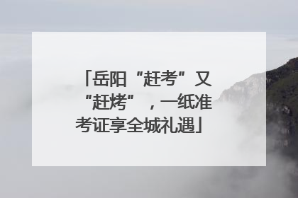 岳阳“赶考”又“赶烤”，一纸准考证享全城礼遇