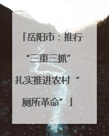 岳阳市：推行“三重三抓” 扎实推进农村“厕所革命”