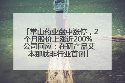 常山药业盘中涨停，2个月股价上涨近200% 公司回应：在研产品艾本那肽非行业首创