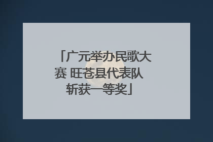 广元举办民歌大赛 旺苍县代表队斩获一等奖