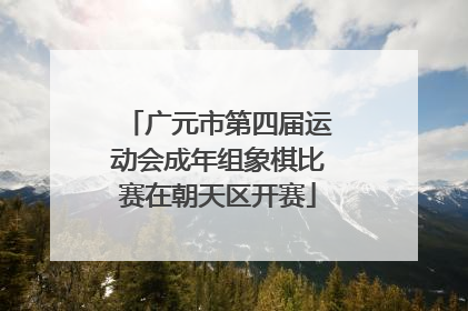 广元市第四届运动会成年组象棋比赛在朝天区开赛