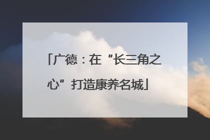 广德：在“长三角之心”打造康养名城