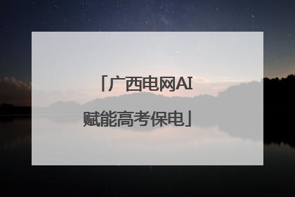 广西电网AI赋能高考保电