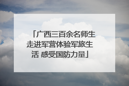 广西三百余名师生走进军营体验军旅生活 感受国防力量