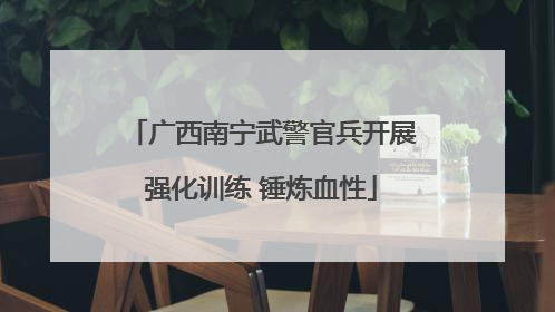 广西南宁武警官兵开展强化训练 锤炼血性