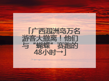 广西涠洲岛万名游客大撤离！他们与“蝴蝶”赛跑的48小时→