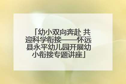 幼小双向奔赴 共迎科学衔接——怀远县永平幼儿园开展幼小衔接专题讲座