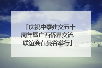 庆祝中泰建交五十周年暨广西侨界交流联谊会在曼谷举行
