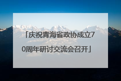 庆祝青海省政协成立70周年研讨交流会召开
