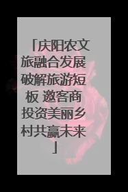 庆阳农文旅融合发展破解旅游短板 邀客商投资美丽乡村共赢未来
