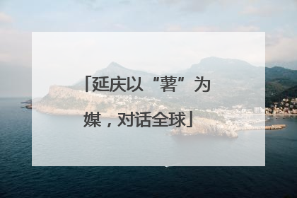 延庆以“薯”为媒，对话全球