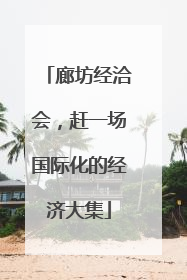 廊坊经洽会，赶一场国际化的经济大集