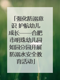 强化防溺意识 护航幼儿成长——合肥市明珠幼儿园如园分园开展防溺水安全教育活动