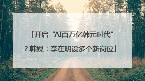 开启“AI百万亿韩元时代”？韩媒：李在明设多个新岗位