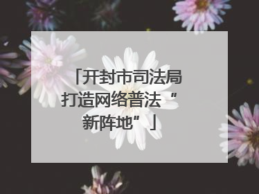 开封市司法局打造网络普法“新阵地”