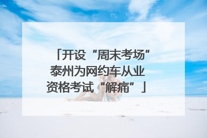 开设“周末考场” 泰州为网约车从业资格考试“解痛”