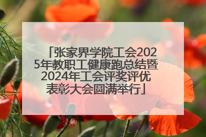 张家界学院工会2025年教职工健康跑总结暨2024年工会评奖评优表彰大会圆满举行