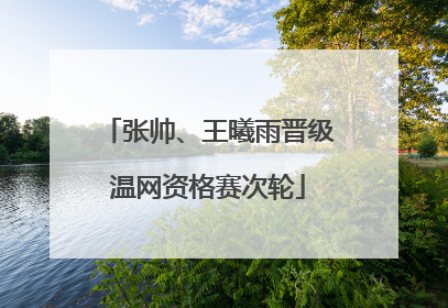 张帅、王曦雨晋级温网资格赛次轮