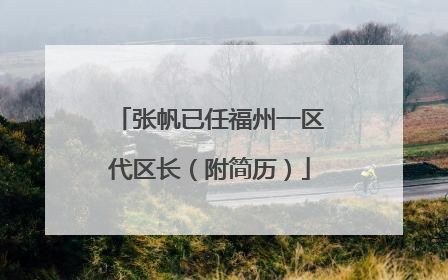 张帆已任福州一区代区长（附简历）