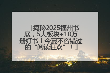揭秘2025福州书展，5大板块+10万册好书！今夏不容错过的“阅读狂欢”！