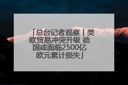 总台记者观察丨美欧贸易冲突升级 德国或面临2500亿欧元累计损失