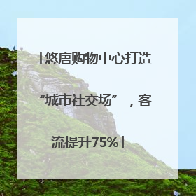 悠唐购物中心打造“城市社交场”，客流提升75%