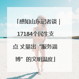 感知山东记者谈｜17184个民生支点 丈量出“服务淄博”的文明温度