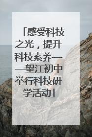 感受科技之光，提升科技素养——望江初中举行科技研学活动