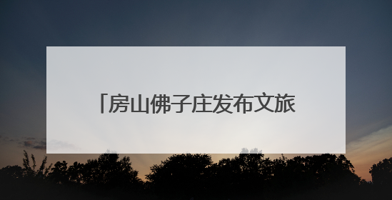 房山佛子庄发布文旅地图，君澜度假酒店今年下半年试运营