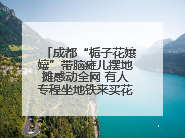 成都“栀子花孃孃”带脑瘫儿摆地摊感动全网 有人专程坐地铁来买花！丨封面头条