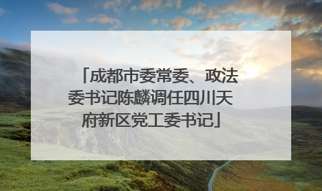 成都市委常委、政法委书记陈麟调任四川天府新区党工委书记