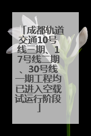 成都轨道交通10号线三期、17号线二期、30号线一期工程均已进入空载试运行阶段