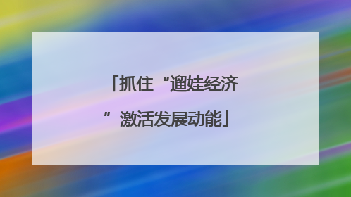 抓住“遛娃经济”激活发展动能