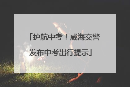 护航中考！威海交警发布中考出行提示