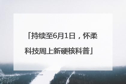持续至6月1日，怀柔科技周上新硬核科普