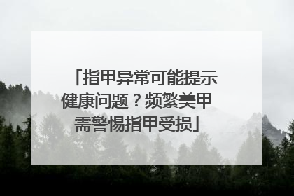 指甲异常可能提示健康问题？频繁美甲需警惕指甲受损