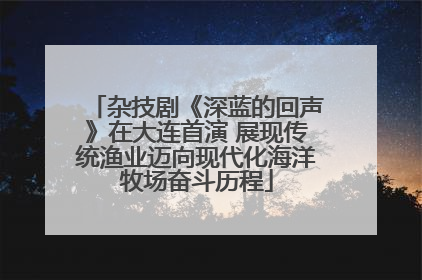杂技剧《深蓝的回声》在大连首演 展现传统渔业迈向现代化海洋牧场奋斗历程