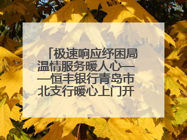 极速响应纾困局温情服务暖人心——恒丰银行青岛市北支行暖心上门开卡获赞